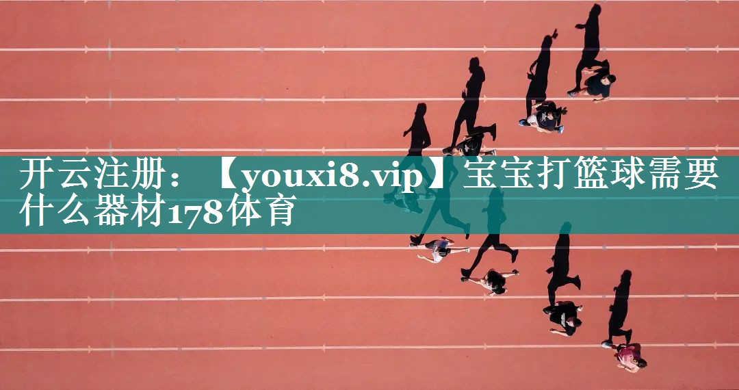 宝宝打篮球需要什么器材178体育