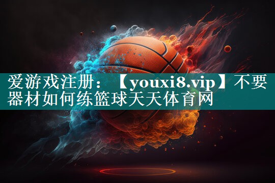 不要器材如何练篮球天天体育网