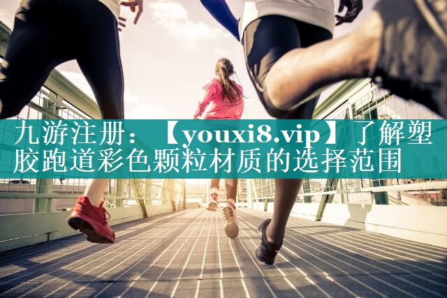 了解塑胶跑道彩色颗粒材质的选择范围
