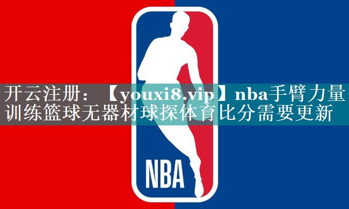 nba手臂力量训练篮球无器材球探体育比分需要更新