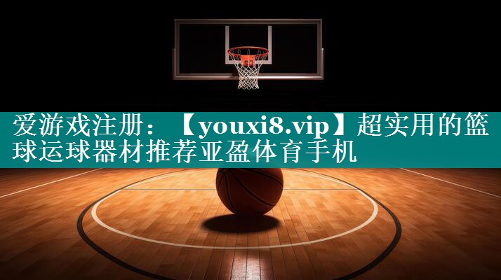 超实用的篮球运球器材推荐亚盈体育手机