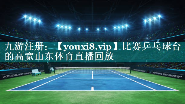 比赛乒乓球台的高宽山东体育直播回放