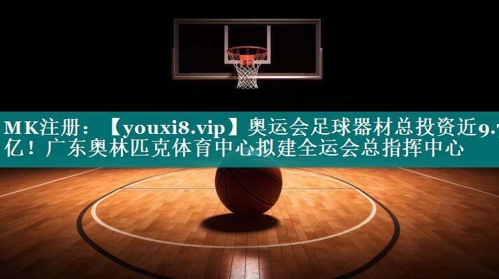 奥运会足球器材总投资近9.7亿！广东奥林匹克体育中心拟建全运会总指挥中心
