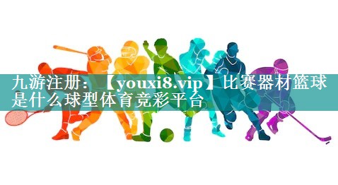 比赛器材篮球是什么球型体育竞彩平台