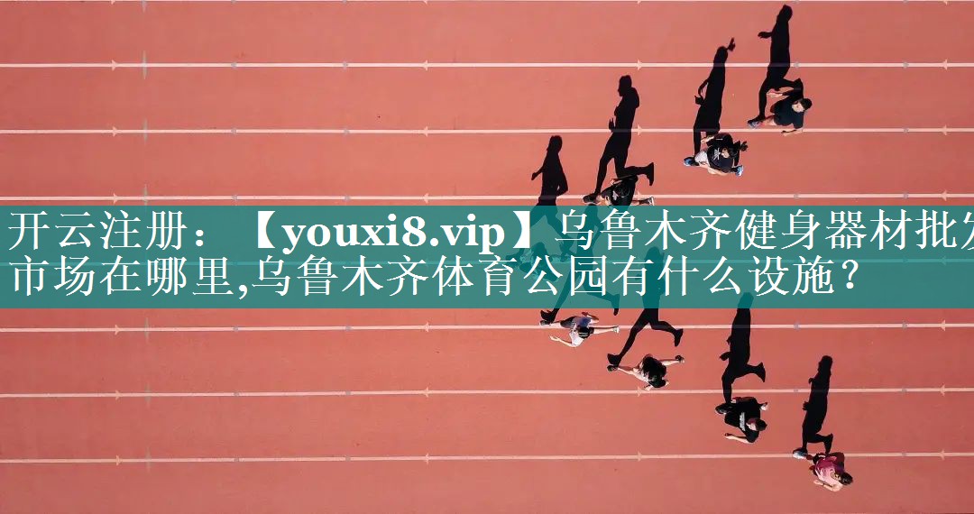 乌鲁木齐健身器材批发市场在哪里,乌鲁木齐体育公园有什么设施？