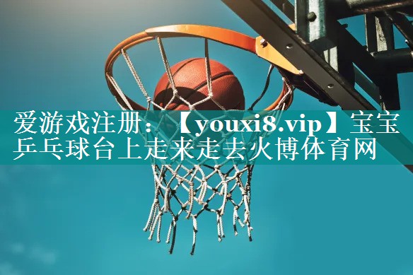 宝宝乒乓球台上走来走去火博体育网