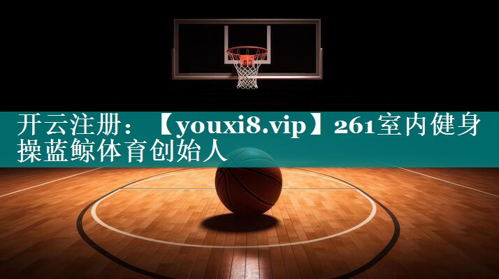 261室内健身操蓝鲸体育创始人