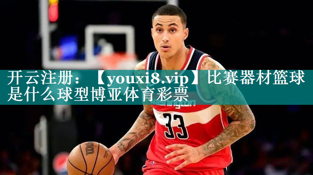 比赛器材篮球是什么球型博亚体育彩票