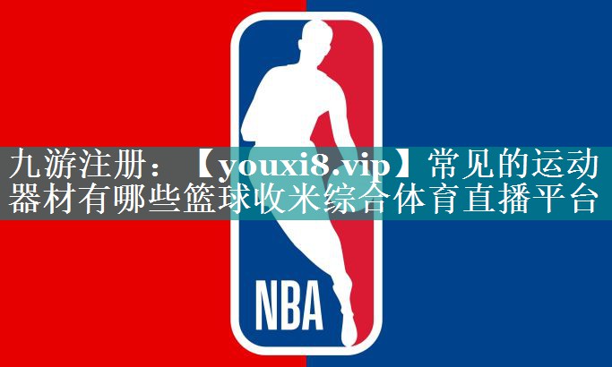 常见的运动器材有哪些篮球收米综合体育直播平台