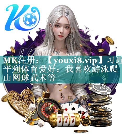 习近平列体育爱好：我喜欢游泳爬山网球武术等
