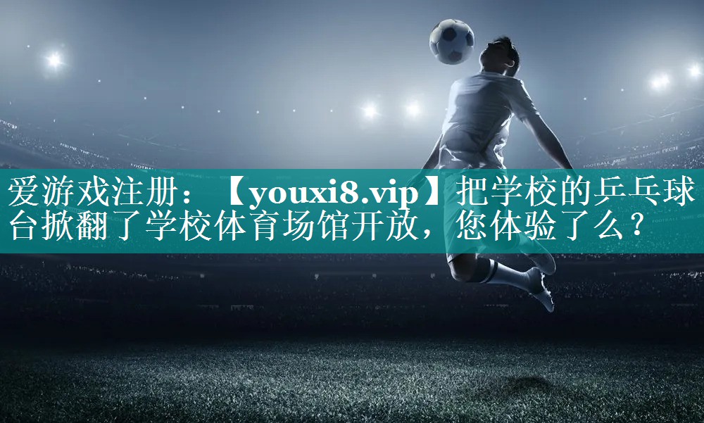把学校的乒乓球台掀翻了学校体育场馆开放，您体验了么？