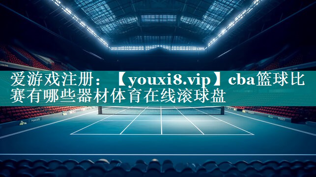 cba篮球比赛有哪些器材体育在线滚球盘
