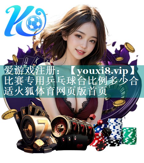 比赛专用乒乓球台比例多少合适火狐体育网页版首页
