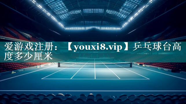 乒乓球台高度多少厘米 乒乓球台高度多少厘米