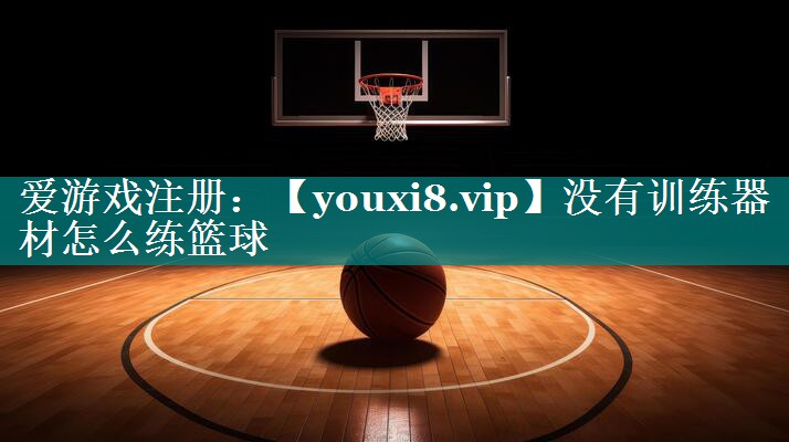 没有训练器材怎么练篮球 没有训练器材怎么练篮球