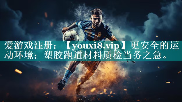 更安全的运动环境:塑胶跑道材料质检当务之急。 更安全的运动环境:塑胶跑道材料质检当务之急。