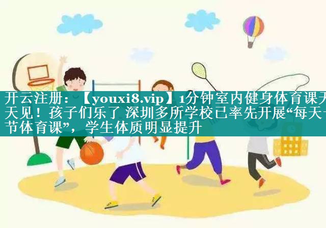 1分钟室内健身体育课天天见!孩子们乐了 深圳多所学校已率先开展“每天一节体育课”,学生体质明显提升 1分钟室内健身体育课天天见!孩子们乐了 深圳多所学校已率先开展“每天一节体育课”,学生体质明显提升
