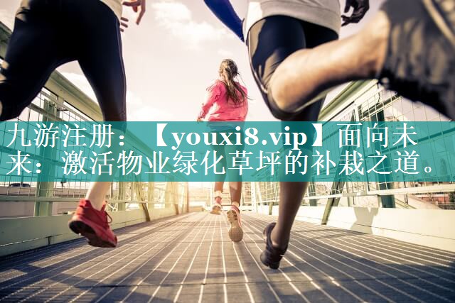 面向未来:激活物业绿化草坪的补栽之道。 面向未来:激活物业绿化草坪的补栽之道。