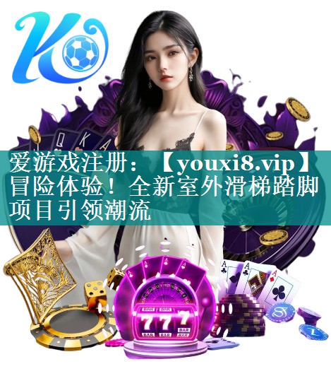 冒险体验!全新室外滑梯踏脚项目引领潮流 冒险体验!全新室外滑梯踏脚项目引领潮流