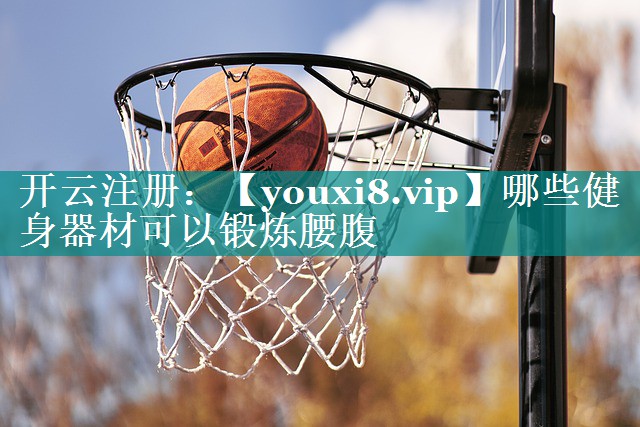 哪些健身器材可以锻炼腰腹 哪些健身器材可以锻炼腰腹