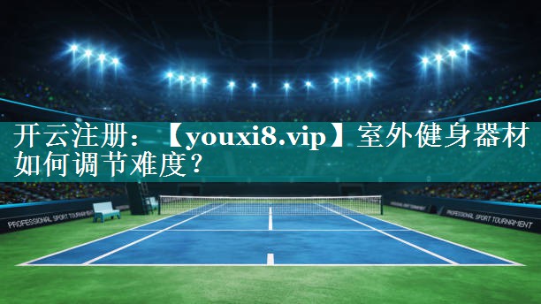室外健身器材如何调节难度? 室外健身器材如何调节难度?