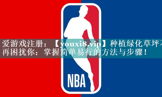 种植绿化草坪不再困扰你:掌握简单易行的方法与步骤! 种植绿化草坪不再困扰你:掌握简单易行的方法与步骤!
