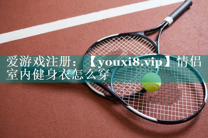 情侣室内健身衣怎么穿 情侣室内健身衣怎么穿