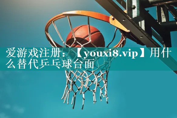 用什么替代乒乓球台面 用什么替代乒乓球台面