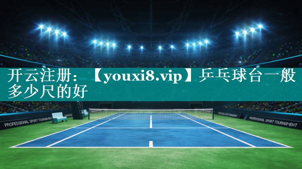 乒乓球台一般多少尺的好 乒乓球台一般多少尺的好