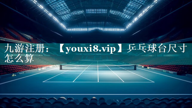 乒乓球台尺寸怎么算 乒乓球台尺寸怎么算