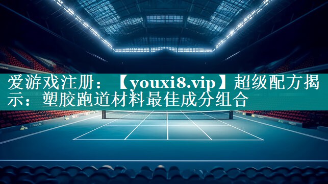 超级配方揭示:塑胶跑道材料最佳成分组合 超级配方揭示:塑胶跑道材料最佳成分组合