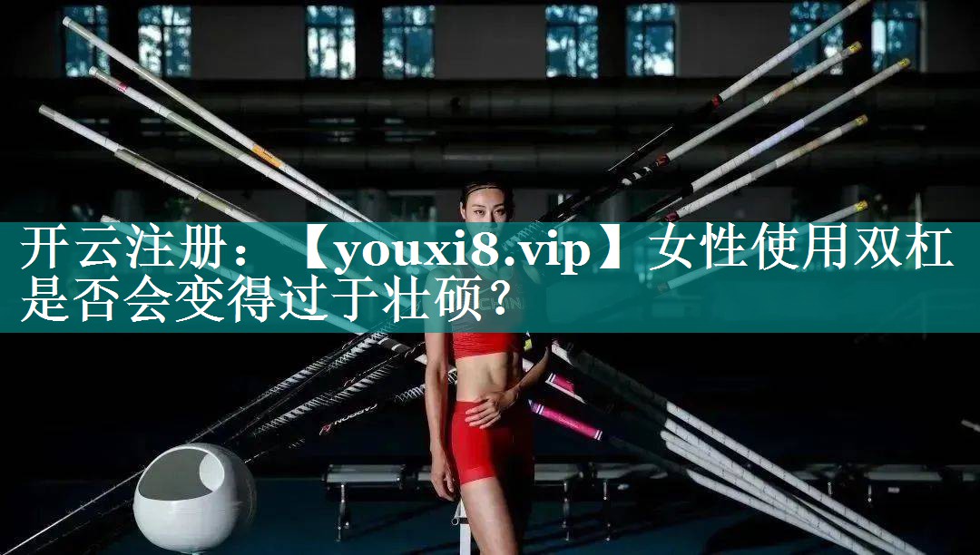 女性使用双杠是否会变得过于壮硕? 女性使用双杠是否会变得过于壮硕?