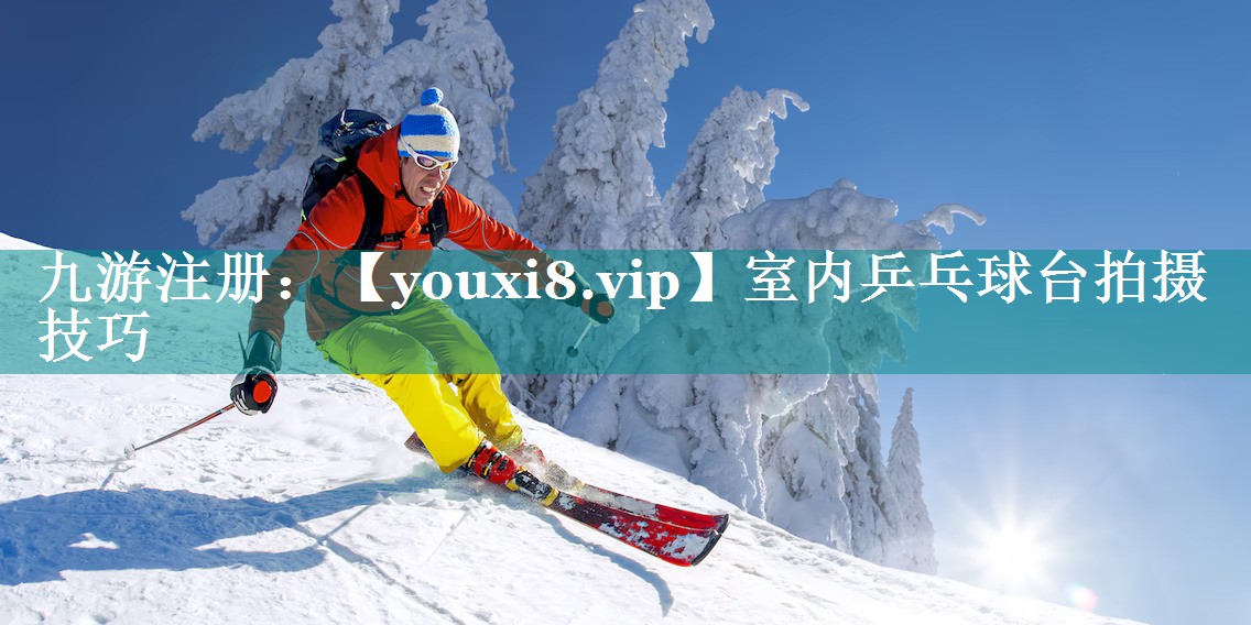 室内乒乓球台拍摄技巧 室内乒乓球台拍摄技巧