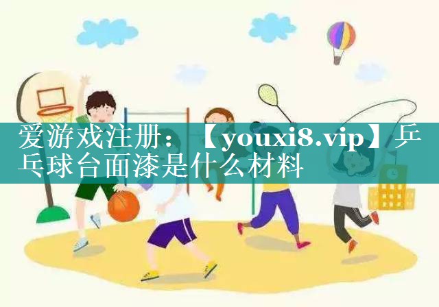 乒乓球台面漆是什么材料 乒乓球台面漆是什么材料