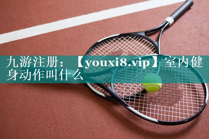 室内健身动作叫什么 室内健身动作叫什么